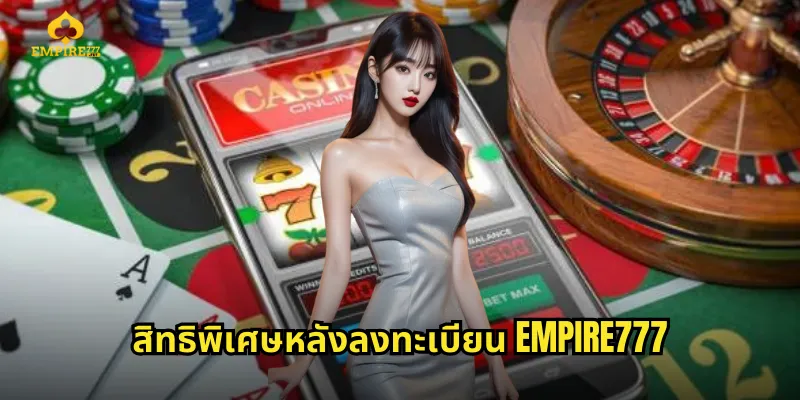 สิทธิพิเศษหลังลงทะเบียน EMPIRE777